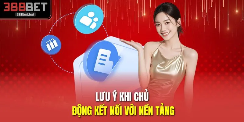 Lưu ý khi chủ động kết nối với nền tảng